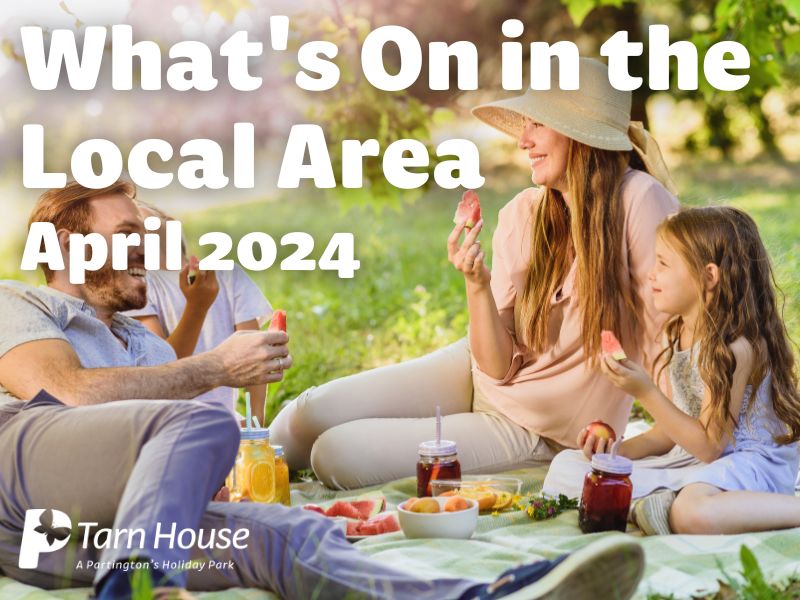 Here is What's On In The Local Area around Tarn House Holiday Park | April 2024